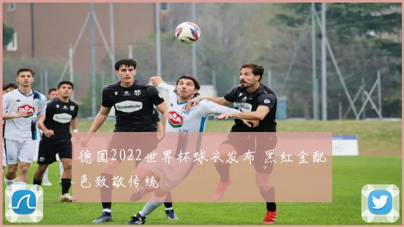 德国2022世界杯球衣发布 黑红金配色致敬传统