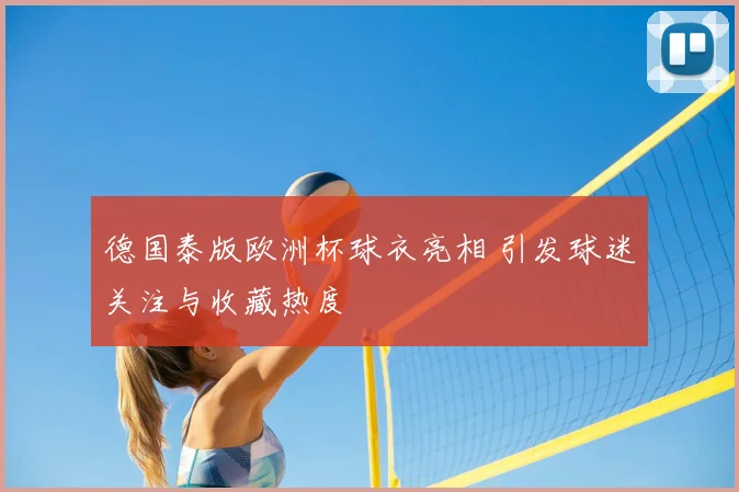 德国泰版欧洲杯球衣亮相 引发球迷关注与收藏热度