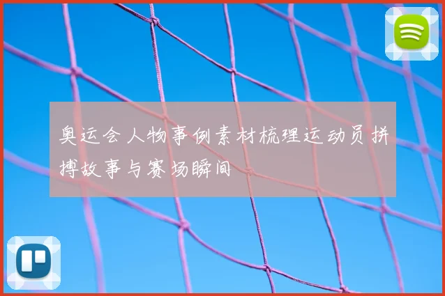 奥运会人物事例素材梳理运动员拼搏故事与赛场瞬间