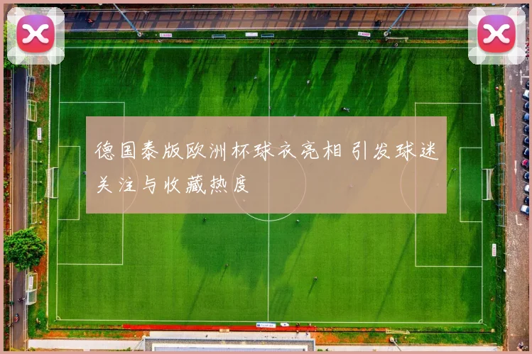 德国泰版欧洲杯球衣亮相 引发球迷关注与收藏热度