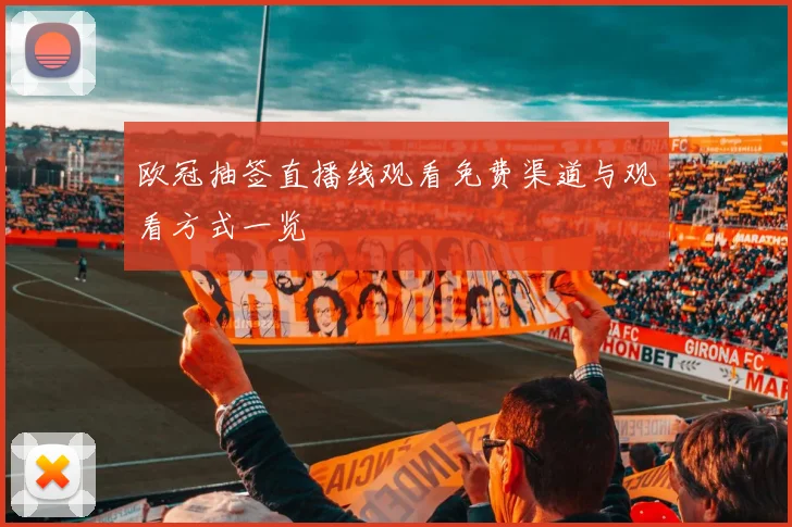 欧冠抽签直播线观看免费渠道与观看方式一览