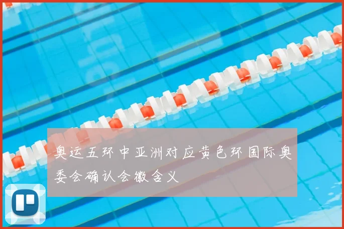 奥运五环中亚洲对应黄色环国际奥委会确认会徽含义