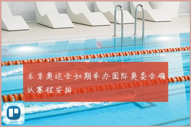 东京奥运会如期举办国际奥委会确认赛程安排