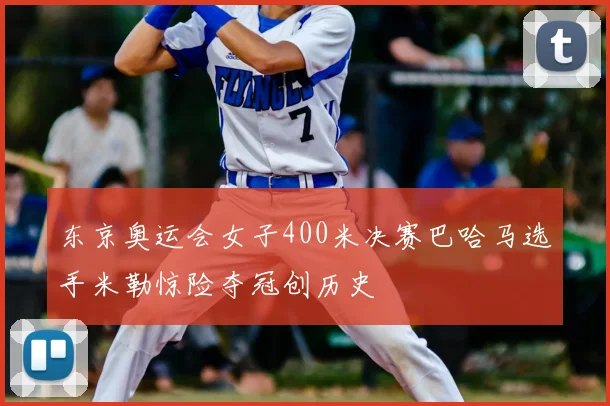 东京奥运会女子400米决赛巴哈马选手米勒惊险夺冠创历史