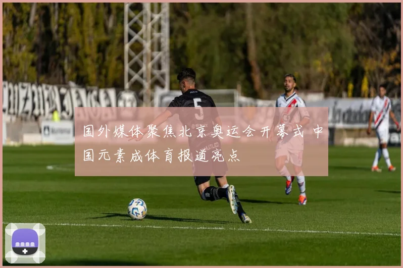 国外媒体聚焦北京奥运会开幕式 中国元素成体育报道亮点