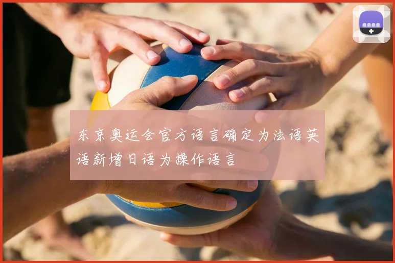 东京奥运会官方语言确定为法语英语新增日语为操作语言