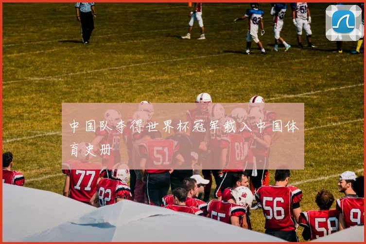 中国队夺得世界杯冠军载入中国体育史册