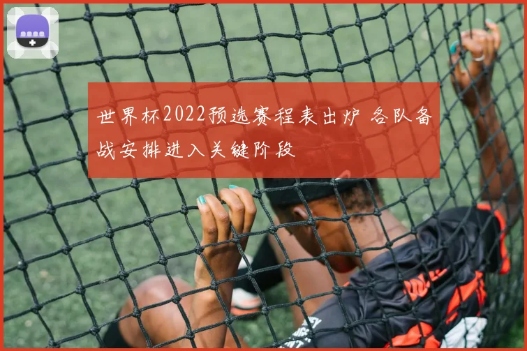 世界杯2022预选赛程表出炉 各队备战安排进入关键阶段
