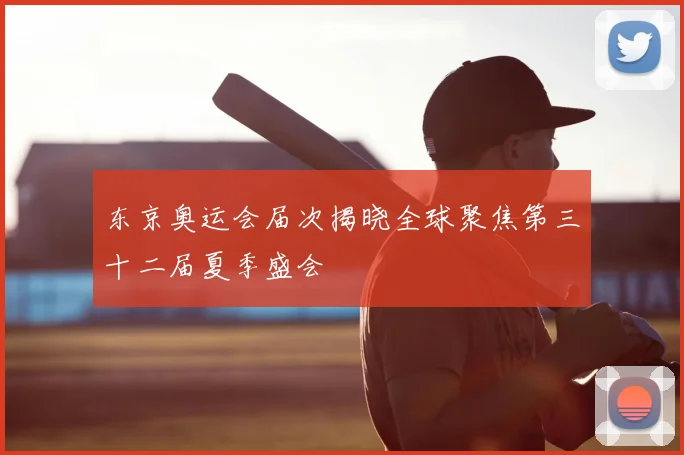 东京奥运会届次揭晓全球聚焦第三十二届夏季盛会